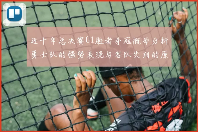 近十年总决赛G1胜者夺冠概率分析勇士队的强势表现与客队失利的原因探讨