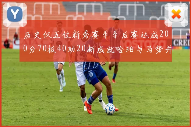 历史仅五位新秀赛季季后赛达成200分70板40助20断成就哈珀与马努并肩而立