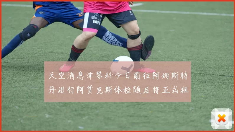 天空消息津琴科今日前往阿姆斯特丹进行阿贾克斯体检随后将正式租借加盟