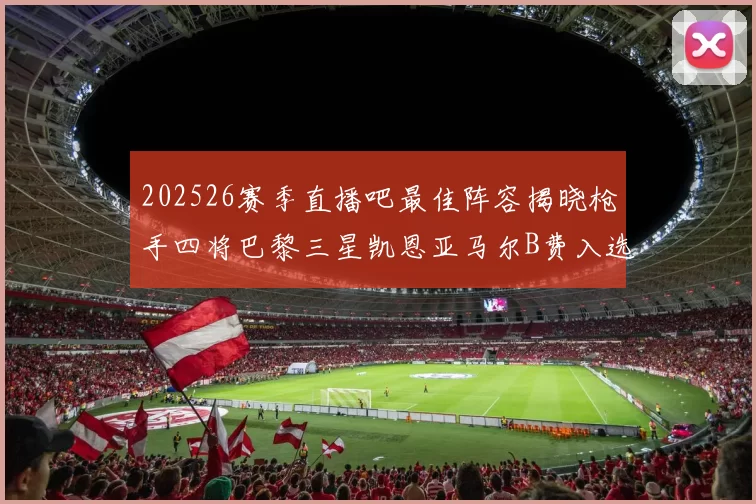202526赛季直播吧最佳阵容揭晓枪手四将巴黎三星凯恩亚马尔B费入选