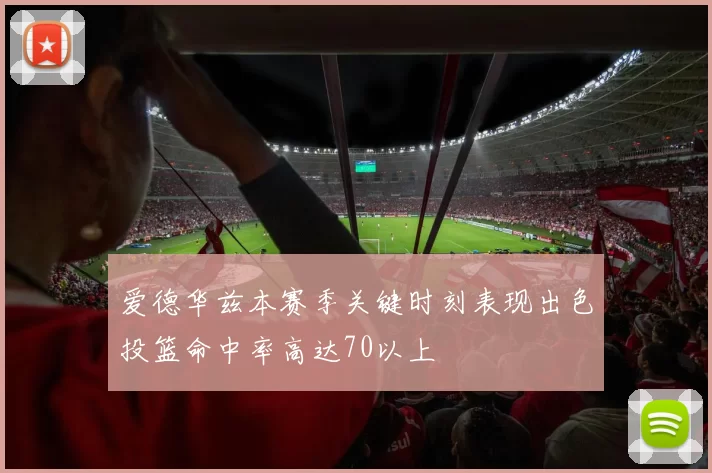 爱德华兹本赛季关键时刻表现出色投篮命中率高达70以上