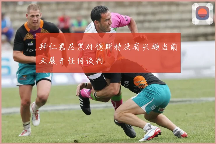 拜仁慕尼黑对德斯特没有兴趣当前未展开任何谈判